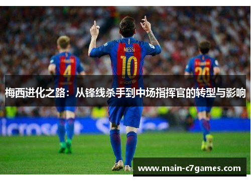 梅西进化之路:从锋线杀手到中场指挥官的转型与影响 梅西进化之路:从锋线杀手到中场指挥官的转型与影响