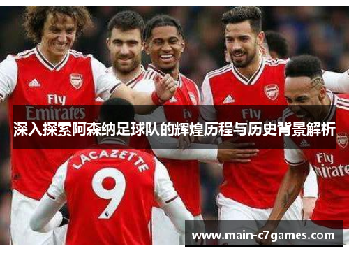 深入探索阿森纳足球队的辉煌历程与历史背景解析 深入探索阿森纳足球队的辉煌历程与历史背景解析
