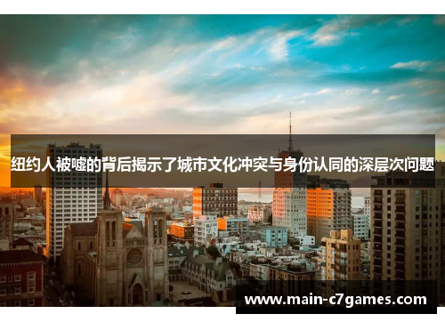 纽约人被嘘的背后揭示了城市文化冲突与身份认同的深层次问题 纽约人被嘘的背后揭示了城市文化冲突与身份认同的深层次问题