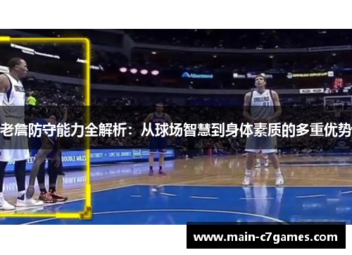 老詹防守能力全解析:从球场智慧到身体素质的多重优势 老詹防守能力全解析:从球场智慧到身体素质的多重优势