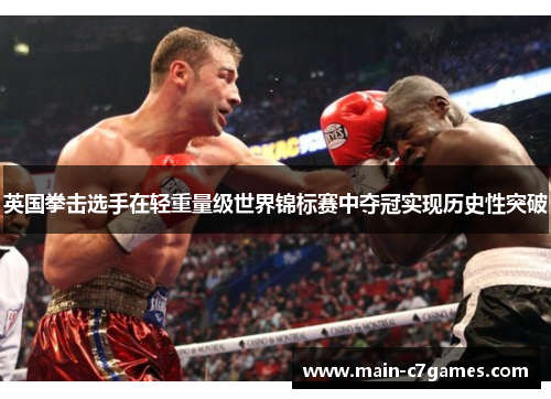 英国拳击选手在轻重量级世界锦标赛中夺冠实现历史性突破 英国拳击选手在轻重量级世界锦标赛中夺冠实现历史性突破