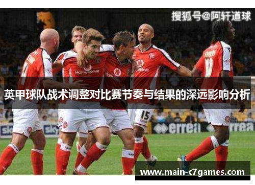 英甲球队战术调整对比赛节奏与结果的深远影响分析