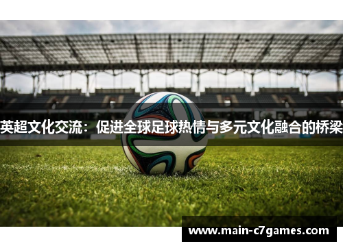 英超文化交流：促进全球足球热情与多元文化融合的桥梁