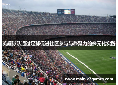 英超球队通过足球促进社区参与与凝聚力的多元化实践