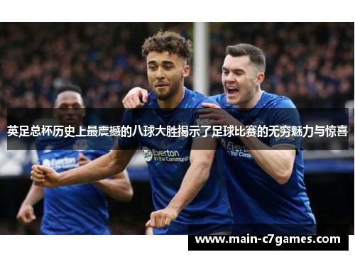 英足总杯历史上最震撼的八球大胜揭示了足球比赛的无穷魅力与惊喜 英足总杯历史上最震撼的八球大胜揭示了足球比赛的无穷魅力与惊喜