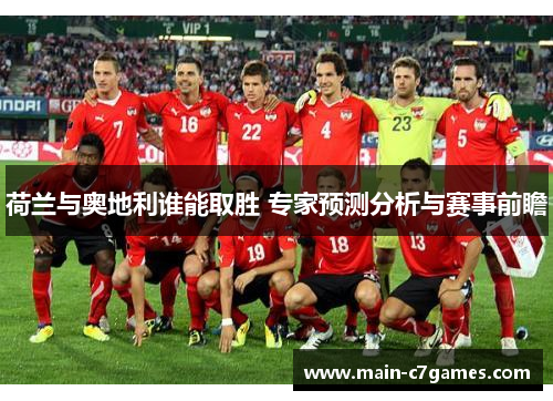 荷兰与奥地利谁能取胜 专家预测分析与赛事前瞻 荷兰与奥地利谁能取胜 专家预测分析与赛事前瞻