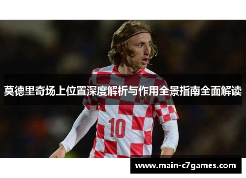 莫德里奇场上位置深度解析与作用全景指南全面解读 莫德里奇场上位置深度解析与作用全景指南全面解读