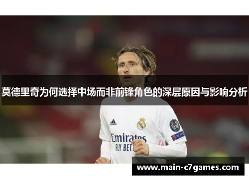 莫德里奇为何选择中场而非前锋角色的深层原因与影响分析