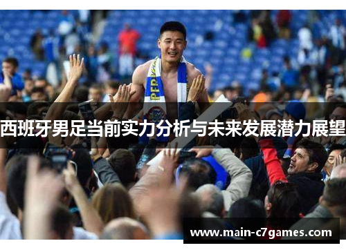 西班牙男足当前实力分析与未来发展潜力展望