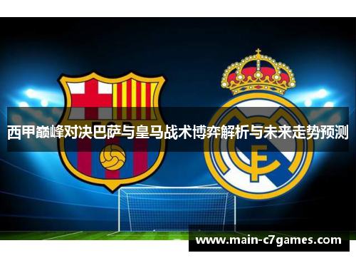 西甲巅峰对决巴萨与皇马战术博弈解析与未来走势预测 西甲巅峰对决巴萨与皇马战术博弈解析与未来走势预测