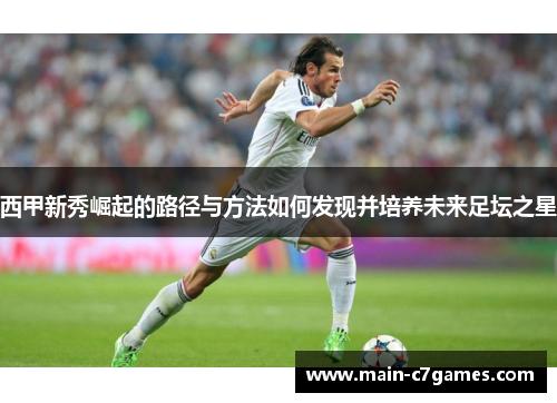 西甲新秀崛起的路径与方法如何发现并培养未来足坛之星
