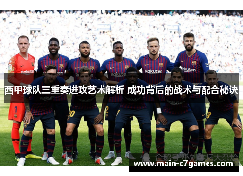 西甲球队三重奏进攻艺术解析 成功背后的战术与配合秘诀