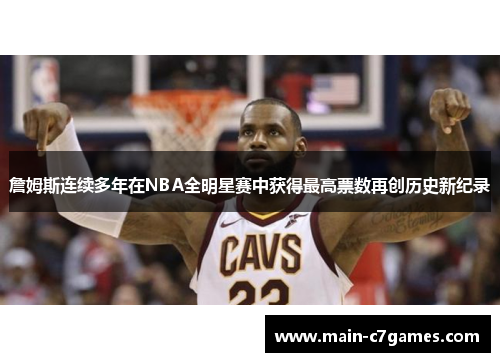 詹姆斯连续多年在NBA全明星赛中获得最高票数再创历史新纪录