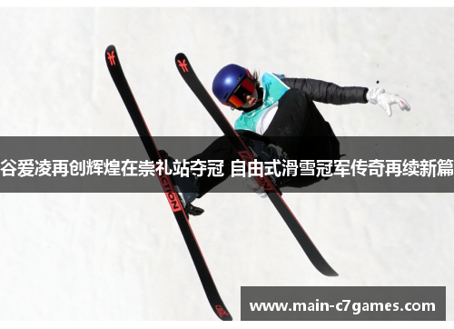 谷爱凌再创辉煌在崇礼站夺冠 自由式滑雪冠军传奇再续新篇 谷爱凌再创辉煌在崇礼站夺冠 自由式滑雪冠军传奇再续新篇