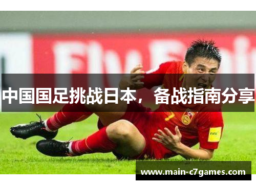中国国足挑战日本,备战指南分享 中国国足挑战日本,备战指南分享