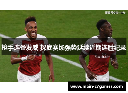 枪手连番发威 探底赛场强势延续近期连胜纪录 枪手连番发威 探底赛场强势延续近期连胜纪录