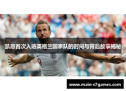 凯恩首次入选英格兰国家队的时间与背后故事揭秘