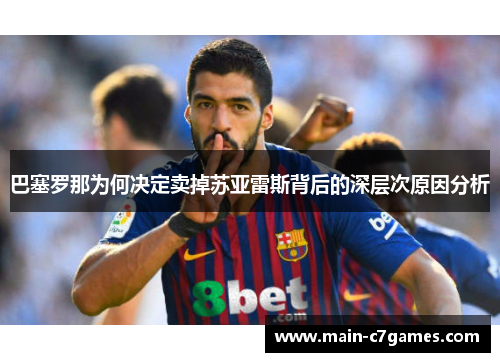 巴塞罗那为何决定卖掉苏亚雷斯背后的深层次原因分析 巴塞罗那为何决定卖掉苏亚雷斯背后的深层次原因分析