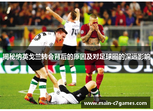 揭秘纳英戈兰转会背后的原因及对足球圈的深远影响