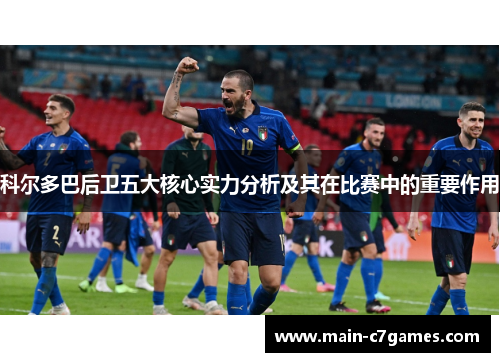 科尔多巴后卫五大核心实力分析及其在比赛中的重要作用 科尔多巴后卫五大核心实力分析及其在比赛中的重要作用