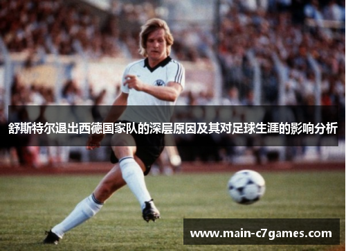 舒斯特尔退出西德国家队的深层原因及其对足球生涯的影响分析 舒斯特尔退出西德国家队的深层原因及其对足球生涯的影响分析