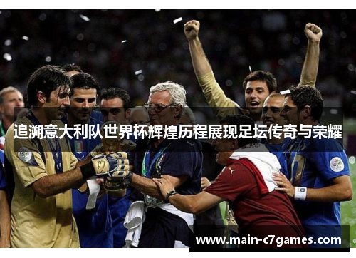 追溯意大利队世界杯辉煌历程展现足坛传奇与荣耀 追溯意大利队世界杯辉煌历程展现足坛传奇与荣耀