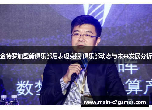 金特罗加盟新俱乐部后表现亮眼 俱乐部动态与未来发展分析 金特罗加盟新俱乐部后表现亮眼 俱乐部动态与未来发展分析
