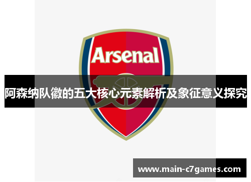 阿森纳队徽的五大核心元素解析及象征意义探究 阿森纳队徽的五大核心元素解析及象征意义探究