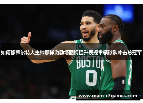 如何像凯尔特人主帅那样激励塔图姆提升表现带领球队冲击总冠军
