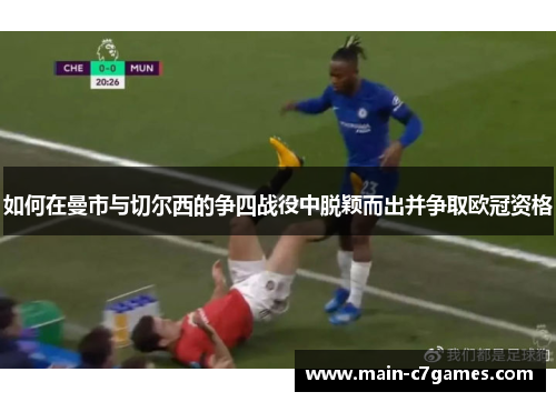 如何在曼市与切尔西的争四战役中脱颖而出并争取欧冠资格 如何在曼市与切尔西的争四战役中脱颖而出并争取欧冠资格