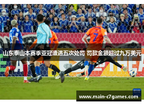 山东泰山本赛季亚冠遭遇五次处罚 罚款金额超过九万美元 山东泰山本赛季亚冠遭遇五次处罚 罚款金额超过九万美元