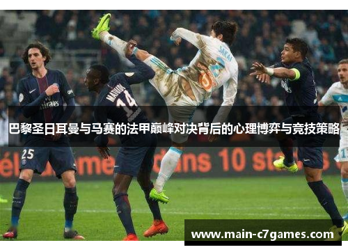 巴黎圣日耳曼与马赛的法甲巅峰对决背后的心理博弈与竞技策略 巴黎圣日耳曼与马赛的法甲巅峰对决背后的心理博弈与竞技策略