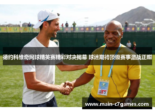 德约科维奇网球精英赛精彩对决揭幕 球迷期待顶级赛事激战正酣 德约科维奇网球精英赛精彩对决揭幕 球迷期待顶级赛事激战正酣