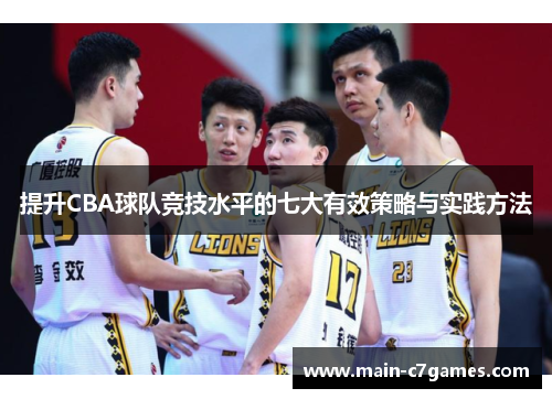 提升CBA球队竞技水平的七大有效策略与实践方法 提升CBA球队竞技水平的七大有效策略与实践方法