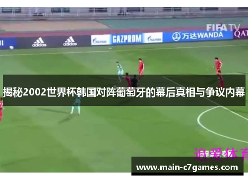 揭秘2002世界杯韩国对阵葡萄牙的幕后真相与争议内幕