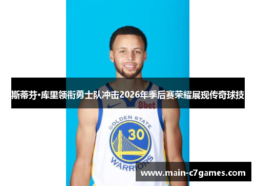 斯蒂芬·库里领衔勇士队冲击2026年季后赛荣耀展现传奇球技