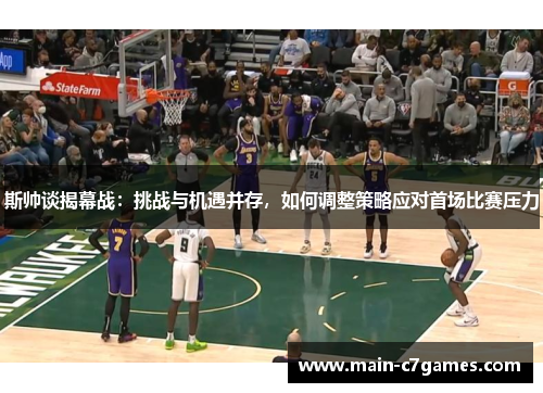 斯帅谈揭幕战：挑战与机遇并存，如何调整策略应对首场比赛压力