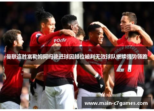 曼联连胜富勒姆阿玛德进球因越位被判无效球队继续强势领跑 曼联连胜富勒姆阿玛德进球因越位被判无效球队继续强势领跑