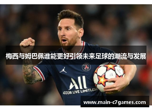 梅西与姆巴佩谁能更好引领未来足球的潮流与发展