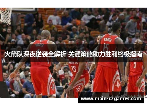 火箭队深夜逆袭全解析 关键策略助力胜利终极指南 火箭队深夜逆袭全解析 关键策略助力胜利终极指南