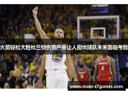 火箭轻松大胜杜兰特伤势严重让人担忧球队未来面临考验