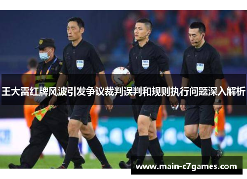 王大雷红牌风波引发争议裁判误判和规则执行问题深入解析 王大雷红牌风波引发争议裁判误判和规则执行问题深入解析