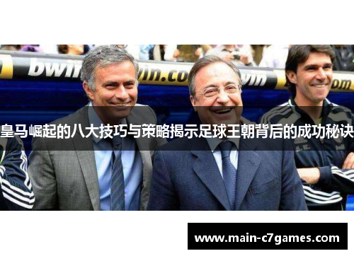 皇马崛起的八大技巧与策略揭示足球王朝背后的成功秘诀 皇马崛起的八大技巧与策略揭示足球王朝背后的成功秘诀
