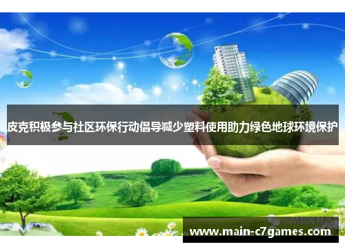 皮克积极参与社区环保行动倡导减少塑料使用助力绿色地球环境保护