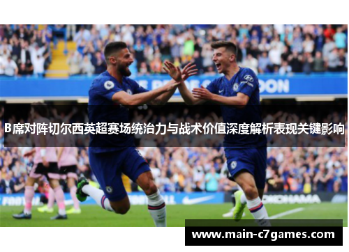 B席对阵切尔西英超赛场统治力与战术价值深度解析表现关键影响 B席对阵切尔西英超赛场统治力与战术价值深度解析表现关键影响