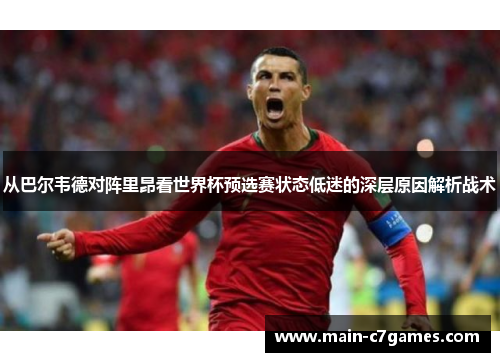 从巴尔韦德对阵里昂看世界杯预选赛状态低迷的深层原因解析战术 从巴尔韦德对阵里昂看世界杯预选赛状态低迷的深层原因解析战术