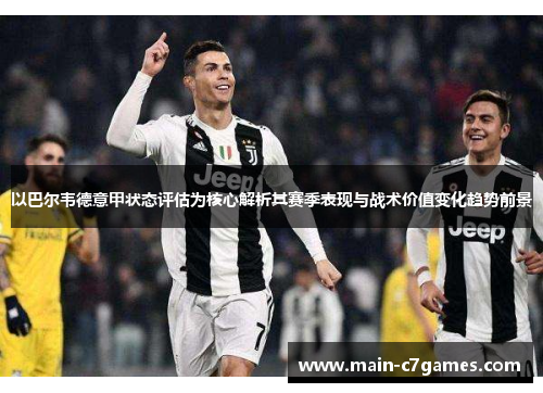 以巴尔韦德意甲状态评估为核心解析其赛季表现与战术价值变化趋势前景