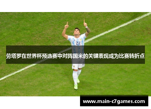 劳塔罗在世界杯预选赛中对阵国米的关键表现成为比赛转折点 劳塔罗在世界杯预选赛中对阵国米的关键表现成为比赛转折点