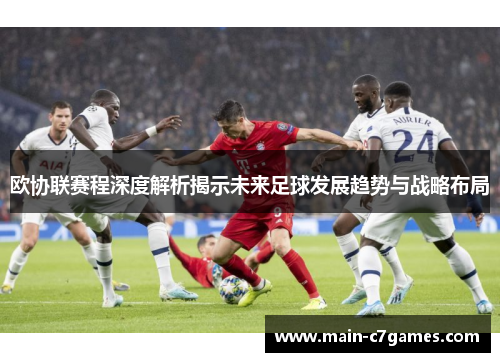 欧协联赛程深度解析揭示未来足球发展趋势与战略布局 欧协联赛程深度解析揭示未来足球发展趋势与战略布局