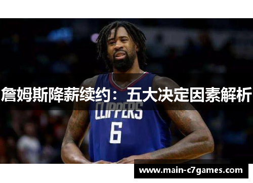 詹姆斯降薪续约:五大决定因素解析 詹姆斯降薪续约:五大决定因素解析